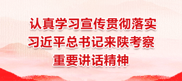 认真学习宣传贯彻落实习近平总书记来陕考察重要讲话精神