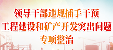 领导干部违规插手干预工程建设和矿产开发突出问题专项整治