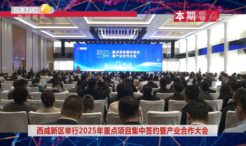 《西咸时间》第三百七十五期：西咸新区举行2025年重点项目集中签约暨产业合作大会