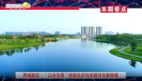 《西咸时间》第三百五十期：西咸新区“以水为笔”绘就生态与发展共生新画卷