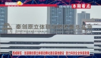《西咸时间》第三百四十三期：西咸新区加速秦创原立体联动孵化器总基地建设 助力科创企业快速发展