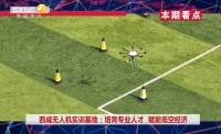 《西咸时间》第三百六十期：西咸无人机实训基地集中开班